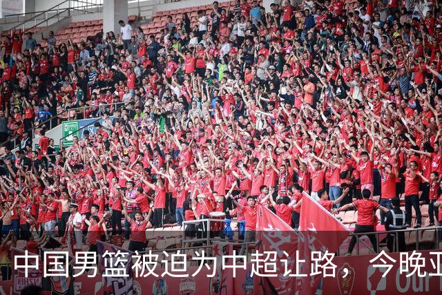 中国男篮被迫为中超让路，今晚亚运会半决赛死磕日本，CCTV5+直播